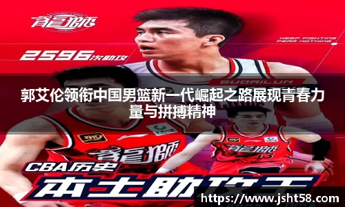 郭艾伦领衔中国男篮新一代崛起之路展现青春力量与拼搏精神