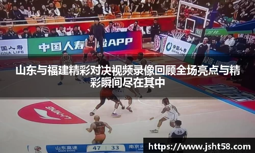 山东与福建精彩对决视频录像回顾全场亮点与精彩瞬间尽在其中