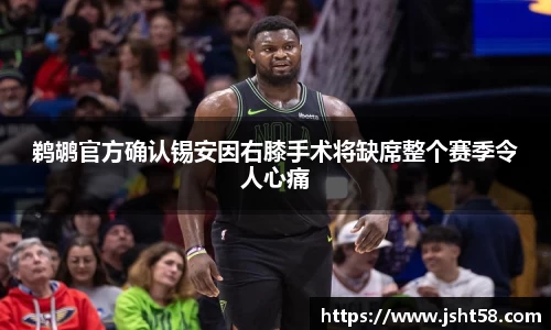 鹈鹕官方确认锡安因右膝手术将缺席整个赛季令人心痛